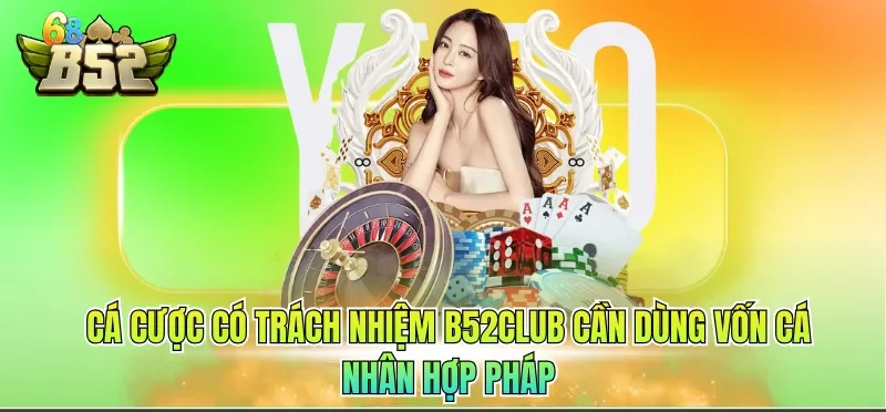 Cá Cược Có Trách Nhiệm B52CLUB 4 Cá cược có trách nhiệm B52CLUB cần dùng vốn cá nhân hợp pháp