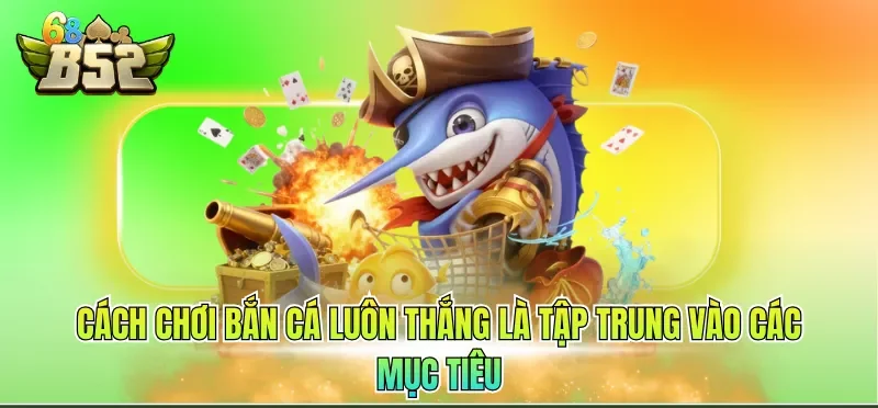 Cách Chơi Bắn Cá Luôn Thắng - Chiến Lược Chuẩn 2026 3 Cách chơi bắn cá luôn thắng là tập trung vào các mục tiêu