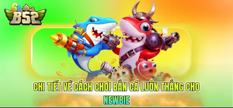 Cách Chơi Bắn Cá Luôn Thắng - Chiến Lược Chuẩn 2026 2 Chi tiết về cách chơi bắn cá luôn thắng cho newbie