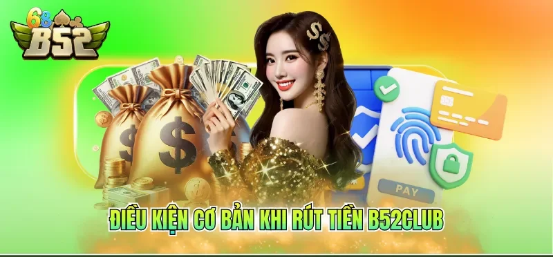 Rút Tiền B52CLUB 1 Điều kiện cơ bản khi rút tiền B52CLUB
