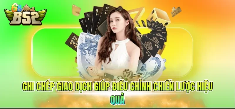 Cá Cược Có Trách Nhiệm B52CLUB 2 Ghi chép giao dịch giúp điều chỉnh chiến lược hiệu quả