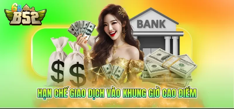 Nạp Tiền B52CLUB 4 Hạn chế giao dịch vào khung giờ cao điểm