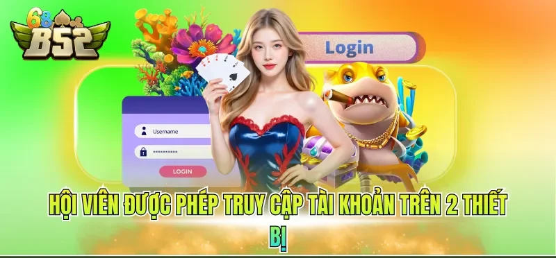 Đăng Nhập B52CLUB 6 Hội viên được phép truy cập tài khoản trên 2 thiết bị