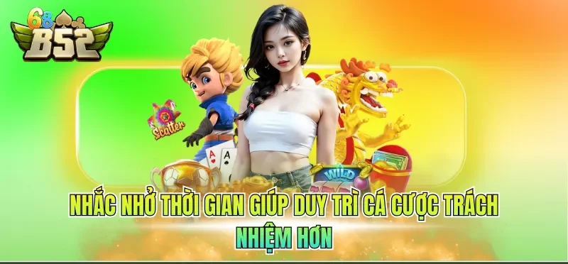 Cá Cược Có Trách Nhiệm B52CLUB 3 Nhắc nhở thời gian giúp duy trì cá cược trách nhiệm hơn