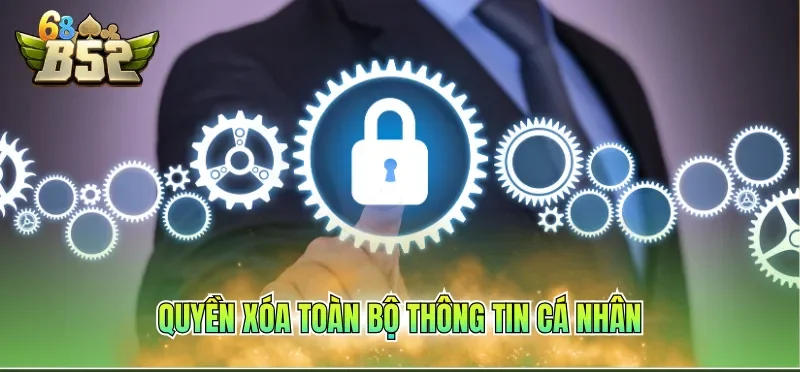 Chính Sách Bảo Mật B52CLUB 6 Quyền xóa toàn bộ thông tin cá nhân
