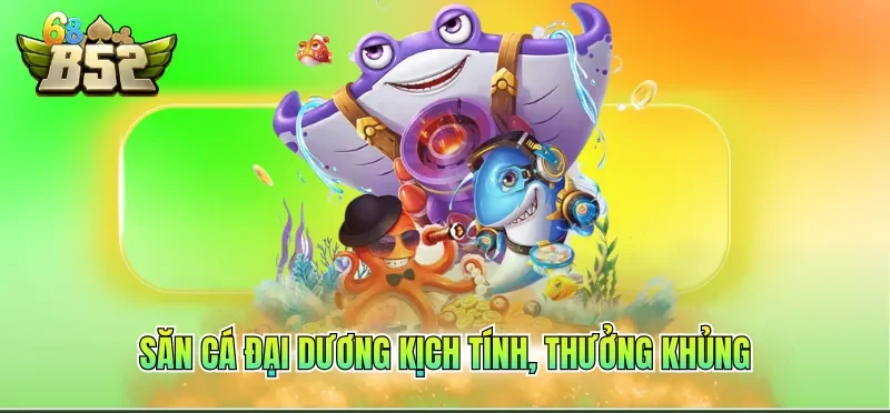 Giới Thiệu B52CLUB 4 Săn cá đại dương kịch tính, thưởng khủng