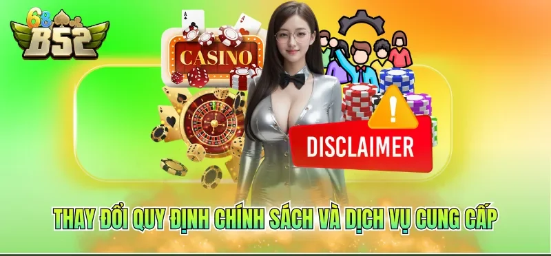 Miễn Trừ Trách Nhiệm B52CLUB 5 Thay đổi quy định chính sách và dịch vụ cung cấp