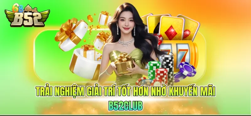 Khuyến Mãi B52CLUB 3 Trải nghiệm giải trí tốt hơn nhờ khuyến mãi B52CLUB